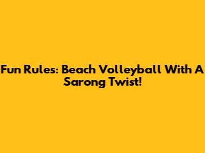 Fun Rules: Beach Volleyball With A Sarong Twist!