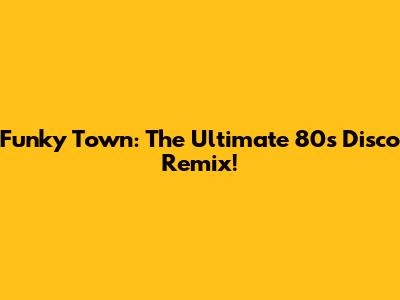 Funky Town: The Ultimate 80s Disco Remix!