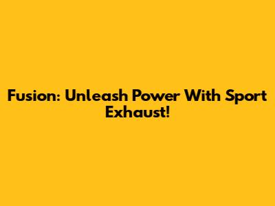 Fusion: Unleash Power With Sport Exhaust!