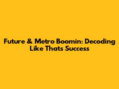 Future & Metro Boomin: Decoding "Like That"'s Success