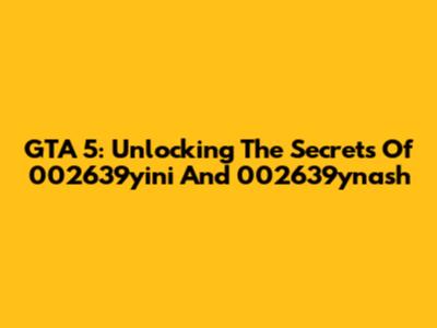 GTA 5: Unlocking The Secrets Of 002639yini And 002639ynash