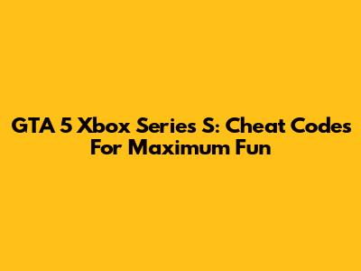 GTA 5 Xbox Series S: Cheat Codes For Maximum Fun