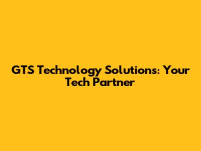 GTS Technology Solutions: Your Tech Partner