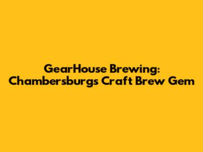 GearHouse Brewing: Chambersburg's Craft Brew Gem