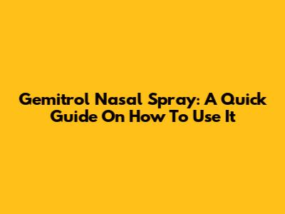 Gemitrol Nasal Spray: A Quick Guide On How To Use It