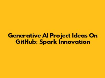 Generative AI Project Ideas On GitHub: Spark Innovation