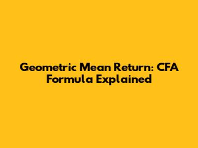 Geometric Mean Return: CFA Formula Explained