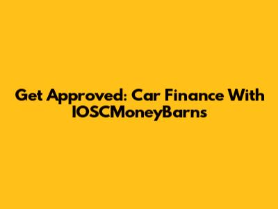 Get Approved: Car Finance With IOSCMoneyBarns