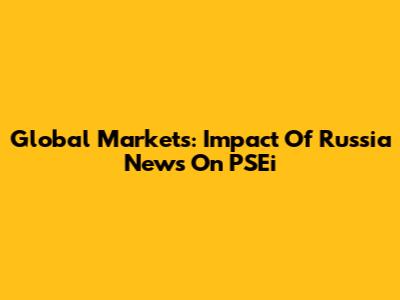 Global Markets: Impact Of Russia News On PSEi