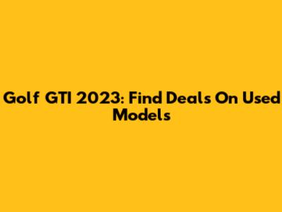 Golf GTI 2023: Find Deals On Used Models