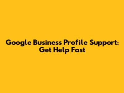 Google Business Profile Support: Get Help Fast