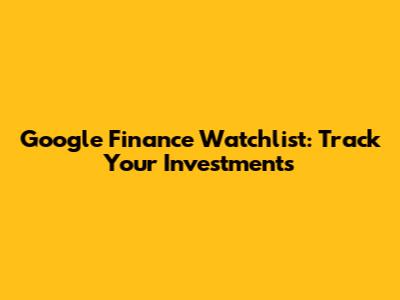 Google Finance Watchlist: Track Your Investments