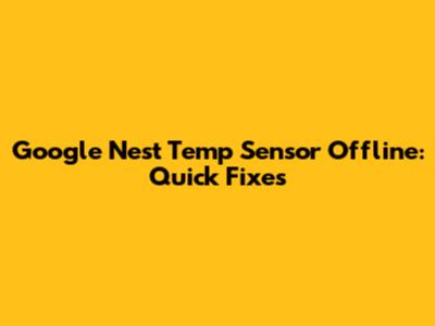 Google Nest Temp Sensor Offline: Quick Fixes