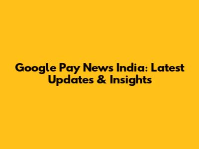 Google Pay News India: Latest Updates & Insights