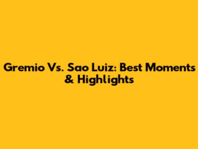 Gremio Vs. Sao Luiz: Best Moments & Highlights