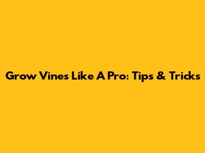 Grow Vines Like A Pro: Tips & Tricks