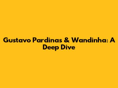 Gustavo Pardinas & Wandinha: A Deep Dive
