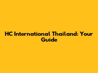 HC International Thailand: Your Guide