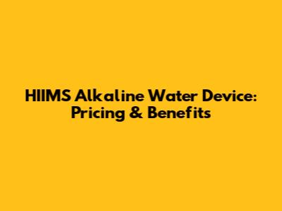 HIIMS Alkaline Water Device: Pricing & Benefits