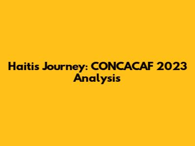 Haiti's Journey: CONCACAF 2023 Analysis