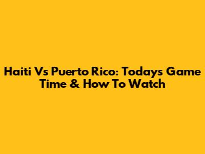 Haiti Vs Puerto Rico: Today's Game Time & How To Watch