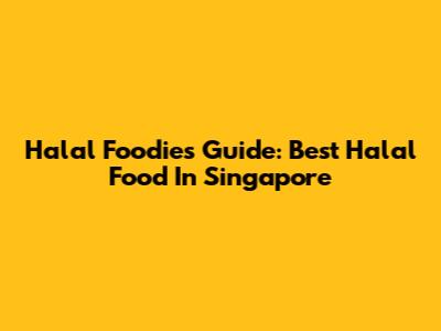 Halal Foodie's Guide: Best Halal Food In Singapore