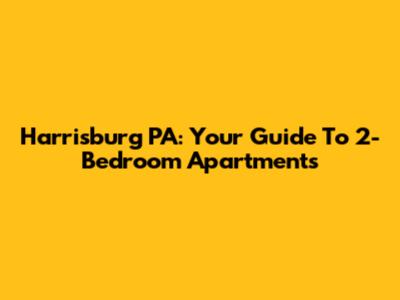Harrisburg PA: Your Guide To 2-Bedroom Apartments