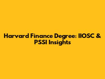 Harvard Finance Degree: IIOSC & PSSI Insights