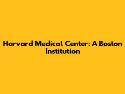 Harvard Medical Center: A Boston Institution