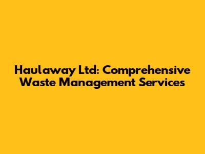 Haulaway Ltd: Comprehensive Waste Management Services