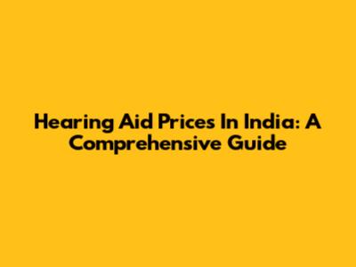 Hearing Aid Prices In India: A Comprehensive Guide