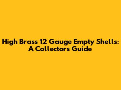 High Brass 12 Gauge Empty Shells: A Collector's Guide