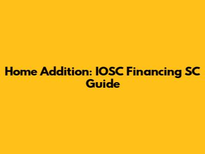 Home Addition: IOSC Financing SC Guide