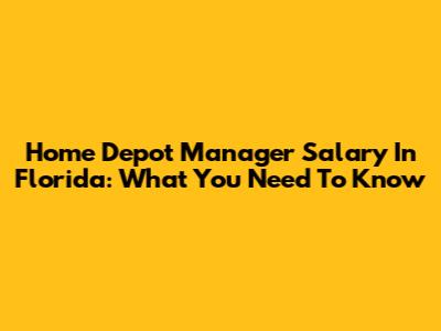 Home Depot Manager Salary In Florida: What You Need To Know