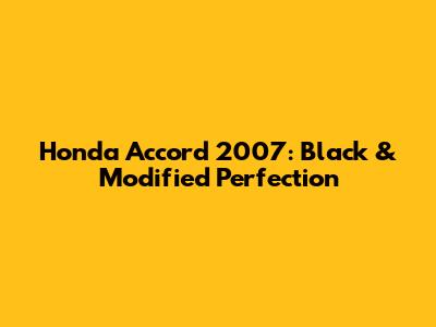 Honda Accord 2007: Black & Modified Perfection