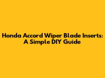 Honda Accord Wiper Blade Inserts: A Simple DIY Guide