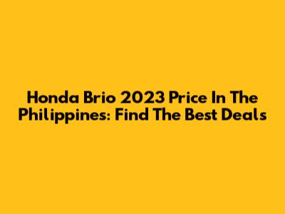 Honda Brio 2023 Price In The Philippines: Find The Best Deals