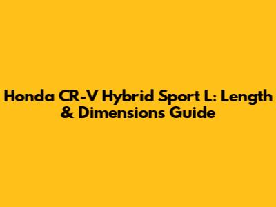 Honda CR-V Hybrid Sport L: Length & Dimensions Guide