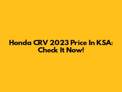 Honda CRV 2023 Price In KSA: Check It Now!