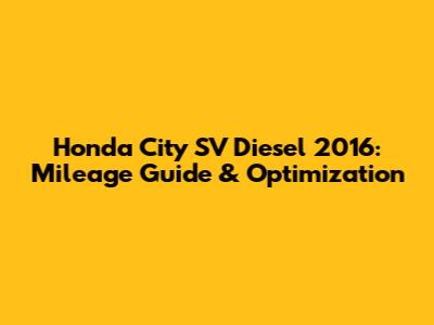 Honda City SV Diesel 2016: Mileage Guide & Optimization