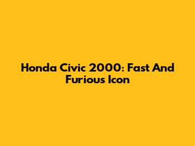 Honda Civic 2000: Fast And Furious Icon