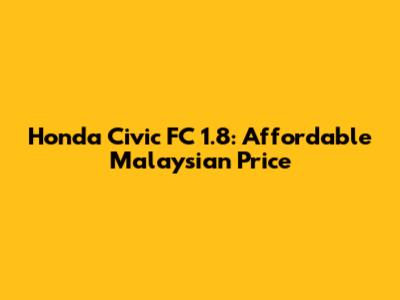 Honda Civic FC 1.8: Affordable Malaysian Price