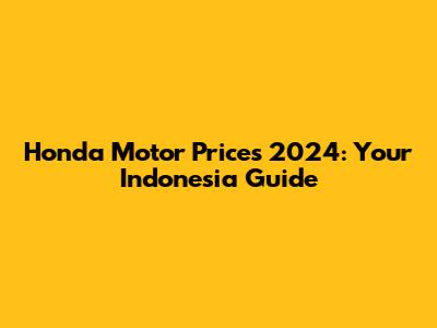 Honda Motor Prices 2024: Your Indonesia Guide