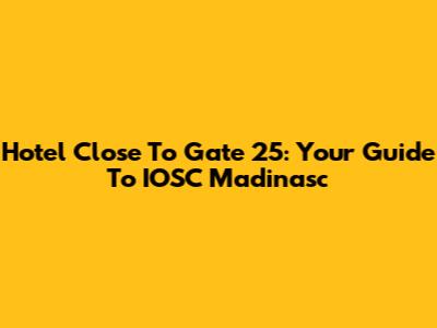 Hotel Close To Gate 25: Your Guide To IOSC Madinasc