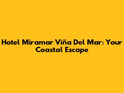 Hotel Miramar Viña Del Mar: Your Coastal Escape