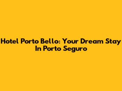 Hotel Porto Bello: Your Dream Stay In Porto Seguro