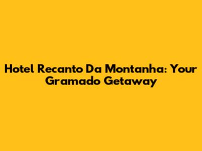 Hotel Recanto Da Montanha: Your Gramado Getaway