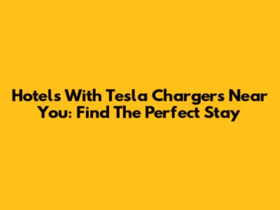 Hotels With Tesla Chargers Near You: Find The Perfect Stay