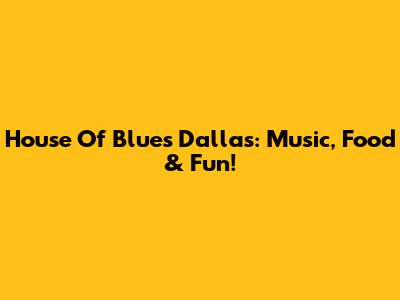 House Of Blues Dallas: Music, Food & Fun!
