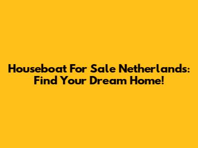 Houseboat For Sale Netherlands: Find Your Dream Home!